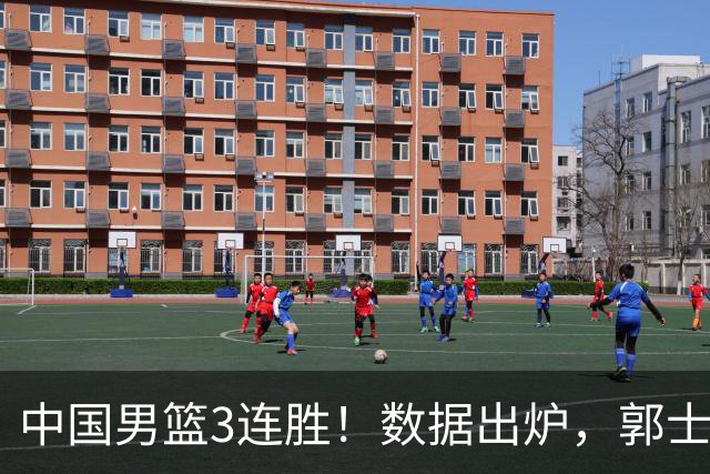 中国男篮3连胜！数据出炉，郭士强人员大调，庞峥麟焦泊乔获重用