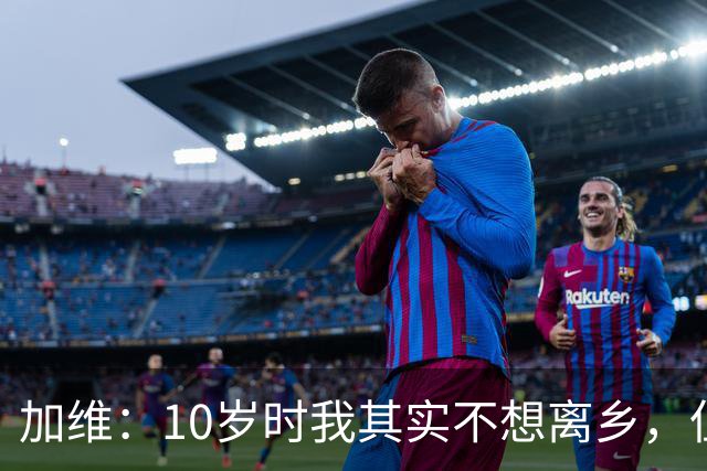 加维：10岁时我其实不想离乡，但父母明白去拉玛西亚意味着什么
