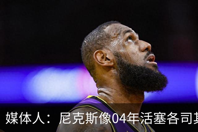 媒体人：尼克斯像04年活塞各司其职 马刺G2调整的空间很大