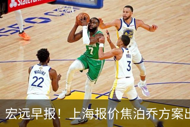 宏远早报！上海报价焦泊乔方案出炉，朱芳雨赴新疆谈判，徐杰自费特训
