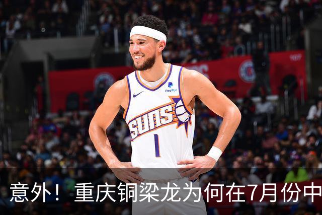 意外！重庆铜梁龙为何在7月份中超连战不胜？背后原因找到了