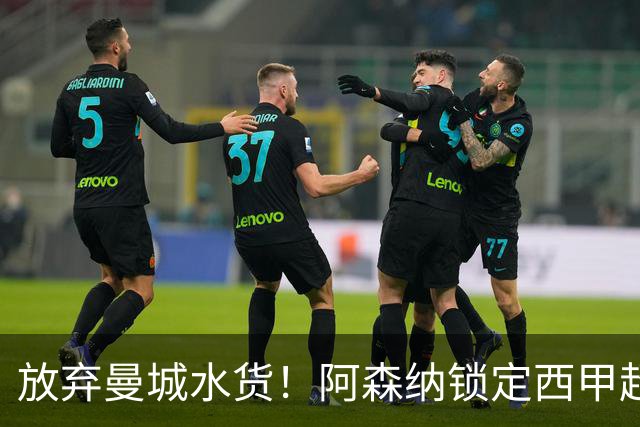 放弃曼城水货！阿森纳锁定西甲超新星，完美替代队内王牌