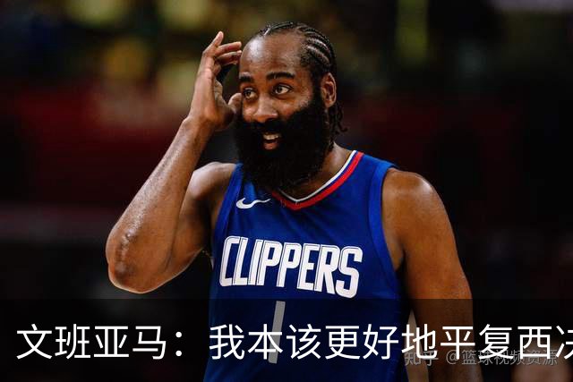 文班亚马：我本该更好地平复西决狂喜 必须做到胜不骄败不馁