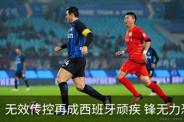 无效传控再成西班牙顽疾 锋无力恐成斗牛士致命短板