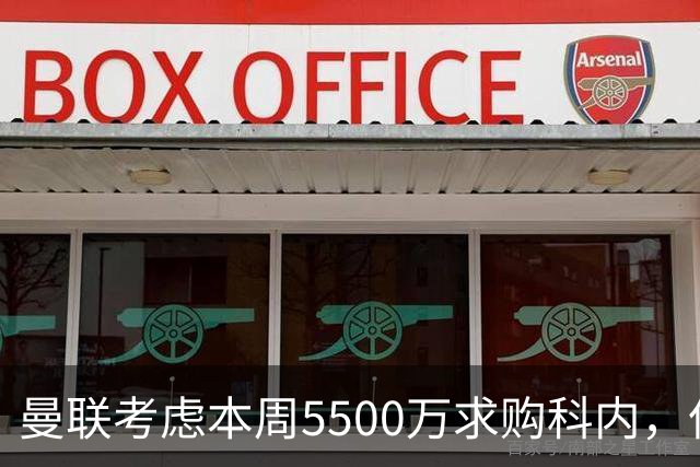 曼联考虑本周5500万求购科内，但尚未接洽罗马！新帝星具体伤情曝光