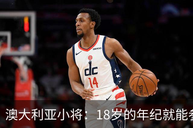 澳大利亚小将：18岁的年纪就能参加世界杯很幸运；我非常感激