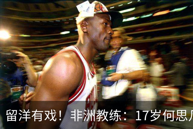 留洋有戏！非洲教练：17岁何思凡能力不输切尔西当红新星