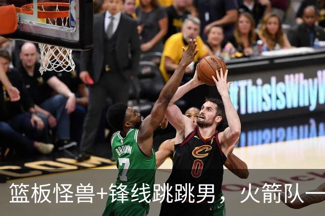 篮板怪兽+锋线跳跳男，火箭队一夜连签两将！全新15+3大名单出炉