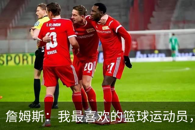 詹姆斯：我最喜欢的篮球运动员，我的灵感源泉是乔丹