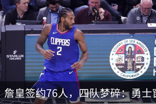 詹皇签约76人，四队梦碎：勇士窗口关闭，骑士麻烦缠身