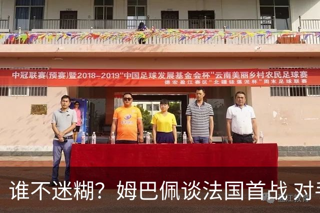 谁不迷糊？姆巴佩谈法国首战 对手是不是非洲杯冠军？