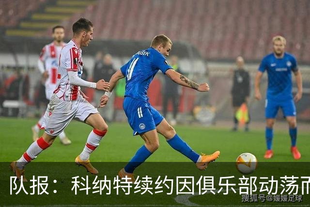 队报：科纳特续约因俱乐部动荡而告吹，穆帅亲自参与招募球员