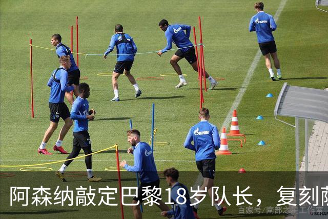 阿森纳敲定巴黎18岁队长，复刻萨利巴之路能否再造防线新星