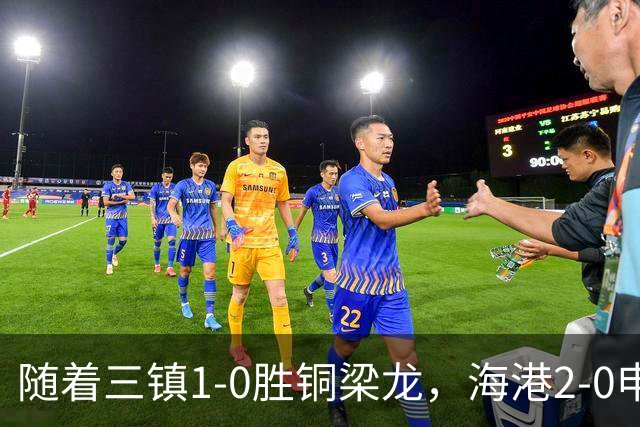 随着三镇1-0胜铜梁龙，海港2-0申花，中超最新积分榜：垫底队易主