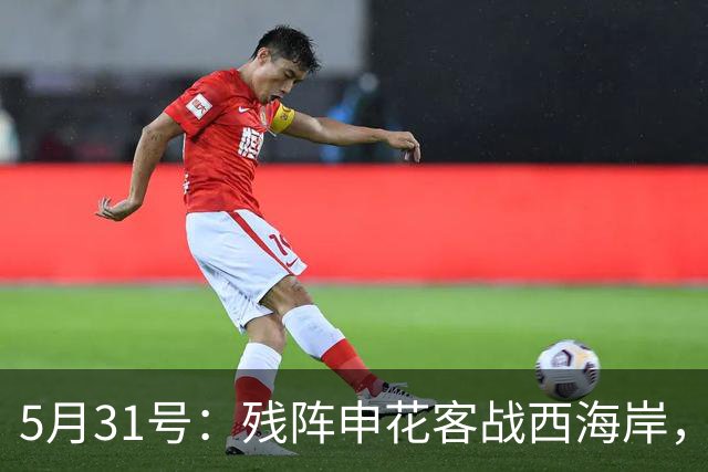 5月31号：残阵申花客战西海岸，黑马能否打破逢申必败魔咒？