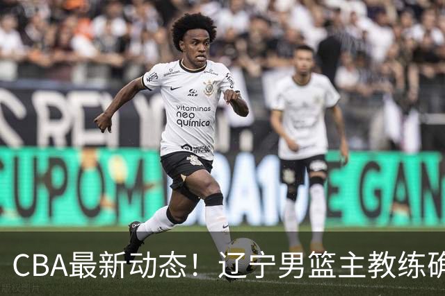 CBA最新动态！辽宁男篮主教练确定，崔永熙或将离开广东宏远