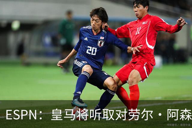 ESPN：皇马将听取对劳尔·阿森西奥的报价，俱乐部仍在寻左脚中卫