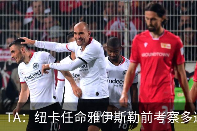TA：纽卡任命雅伊斯勒前考察多达178人，他为球队带来全新活力